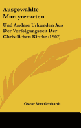 Ausgewahlte Martyreracten: Und Andere Urkunden Aus Der Verfolgungszeit Der Christlichen Kirche (1902)