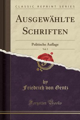 Ausgewahlte Schriften, Vol. 5: Politische Auflage (Classic Reprint) - Gentz, Friedrich von