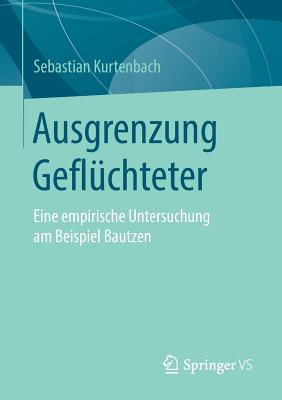 Ausgrenzung Gefl?chteter: Eine Empirische Untersuchung Am Beispiel Bautzen - Kurtenbach, Sebastian