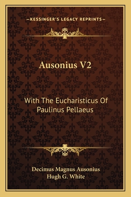 Ausonius V2: With the Eucharisticus of Paulinus Pellaeus - Ausonius, Decimus Magnus, and White, Hugh G (Translated by)