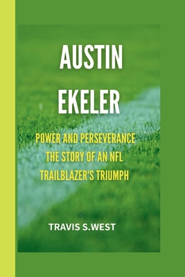 Austin Ekeler: Power and Perseverance The Story of an NFL Trailblazer's Triumph - S West, Travis