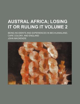 Austral Africa Volume 2; Being Incidents and Experiences in Bechuanaland, Cape Colony, and England - MacKenzie, John