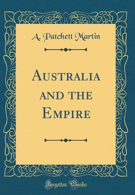 Australia and the Empire (Classic Reprint) - Martin, A Patchett