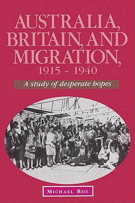 Australia, Britain and Migration, 1915-1940: A Study of Desperate Hopes - Roe, Michael