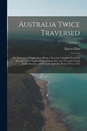 Australia Twice Traversed: The Romance of Exploration, Being a Narrative Compiled From the Journals of Five Exploring Expeditions Into and Through Central South Australia, and Western Australia, From 1872 to 1876; Volume 1