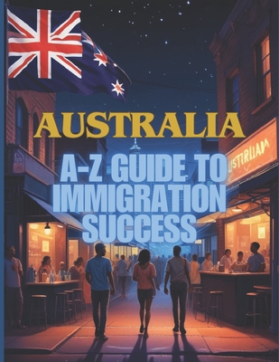 Australia Unlocked: The A-Z Guide to Immigration Success - Kotelovich, Diana