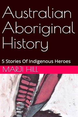 Australian Aboriginal History: 5 Stories of Indigenous Heroes - Hill, Marji