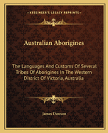 Australian Aborigines: The Languages And Customs Of Several Tribes Of Aborigines In The Western District Of Victoria, Australia