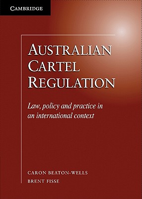 Australian Cartel Regulation: Law, Policy and Practice in an International Context - Beaton-Wells, Caron, and Fisse, Brent