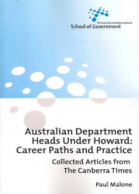 Australian Department Heads Under Howard: Career Paths and Practice: Collected Articles from The Canberra Times - Malone, Paul