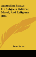 Australian Essays On Subjects Political, Moral, And Religious (1857)