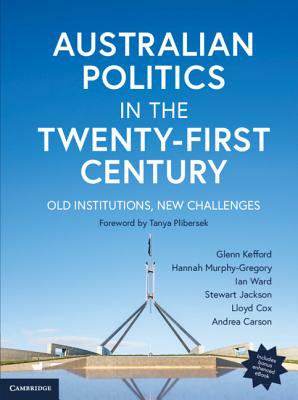 Australian Politics in the Twenty-First Century: Old Institutions, New Challenges - Kefford, Glenn, and Murphy-Gregory, Hannah, and Ward, Ian