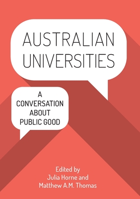 Australian Universities: A conversation about public good - Horne, Julia, Dr. (Editor), and A.M. Thomas, Matthew, Dr. (Editor)