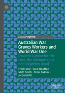 Australian War Graves Workers and World War One: Devoted Labour for the Lost, the Unknown But Not Forgotten Dead