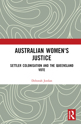 Australian Women's Justice: Settler Colonisation and the Queensland Vote - Jordan, Deborah