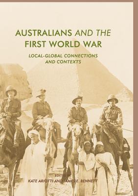 Australians and the First World War: Local-Global Connections and Contexts - Ariotti, Kate (Editor), and Bennett, James E (Editor)