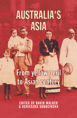 Australia's Asia: From Yellow Peril to Asian Century - Walker, David (Editor), and Sobocinska, Agnieszka (Editor)