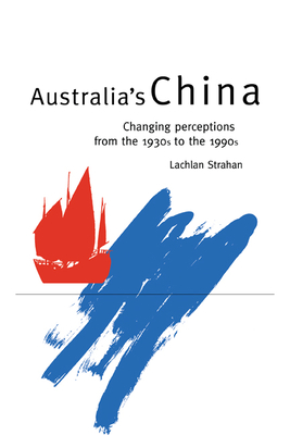 Australia's China: Changing Perceptions from the 1930s to the 1990s - Strahan, Lachlan