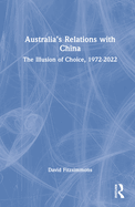 Australia's Relations with China: The Illusion of Choice, 1972-2022