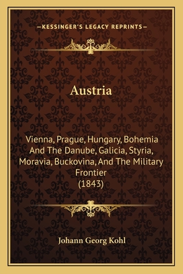 Austria: Vienna, Prague, Hungary, Bohemia And The Danube, Galicia, Styria, Moravia, Buckovina, And The Military Frontier (1843) - Kohl, Johann Georg