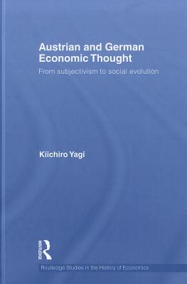 Austrian and German Economic Thought: From Subjectivism to Social Evolution - Yagi, Kiichiro