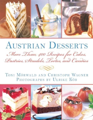 Austrian Desserts: More Than 400 Recipes for Cakes, Pastries, Strudels, Tortes, and Candies - Morwald, Toni, and Wagner, Christoph