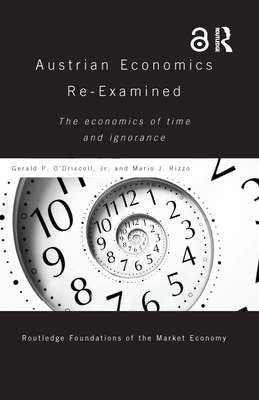 Austrian Economics Re-examined: The Economics of Time and Ignorance - O'Driscoll, Gerald P, Jr., and Rizzo, Mario