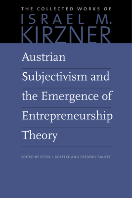 Austrian Subjectivism and the Emergence of Entrepreneurship Theory - Kirzner, Israel M, and Boettke, Peter J (Editor)