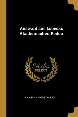 Auswahl aus Lobecks Akademischen Reden - Lobeck, Christian August