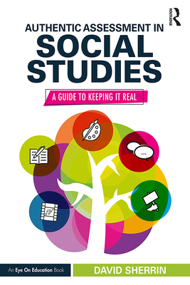 Authentic Assessment in Social Studies: A Guide to Keeping it Real - Sherrin, David
