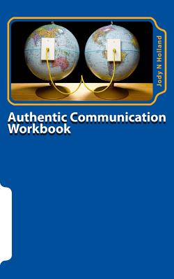 Authentic Communication Workbook: Communicating and Connecting At A Deeper Level - Holland, Jody N