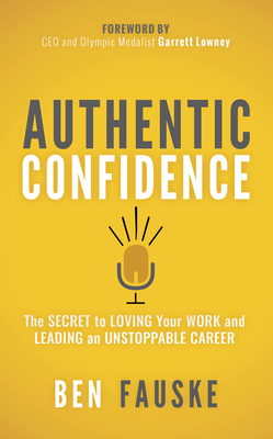 Authentic Confidence: The Secret to Loving Your Work and Leading an Unstoppable Career - Fauske, Ben