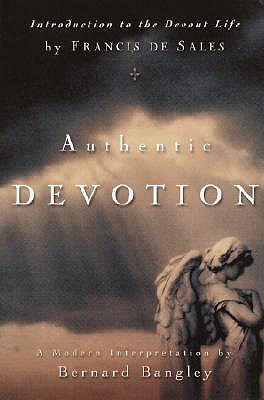 Authentic Devotion: A Modern Interpretation of Introduction to the Devout Life by Francis de Sales - Bangley, Bernard, M.DIV. (Editor), and De Sales, Francisco