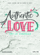 Authentic Love - Bible Study for Girls: Christ, Culture, and the Pursuit of Purity