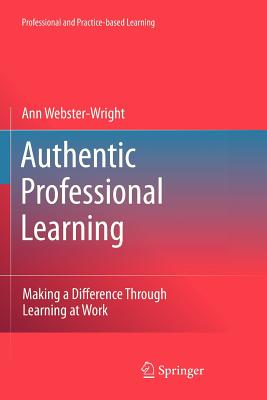 Authentic Professional Learning: Making a Difference Through Learning at Work - Webster-Wright, Ann