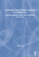 Authentic Project-Based Learning in Grades 4-8: Standards-Based Strategies and Scaffolding for Success