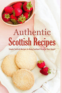 Authentic Scottish Recipes: Simple Scottish Recipes to Keep Scotland Close to Your Heart!: The Ultimate Scottish Cookbook Book