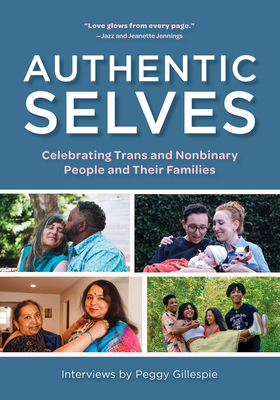Authentic Selves: Celebrating Trans and Nonbinary People and Their Families - Gillespie, Peggy (Editor), and Jennings, Jazz (Foreword by), and Jennings, Jeanette (Foreword by)