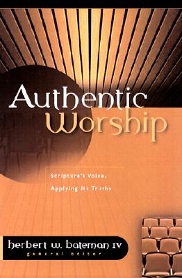 Authentic Worship: Hearing Scripture's Voice, Applying Its Truths - Bateman IV, Herbert W