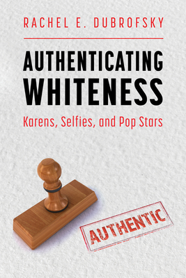 Authenticating Whiteness: Karens, Selfies, and Pop Stars - Dubrofsky, Rachel E
