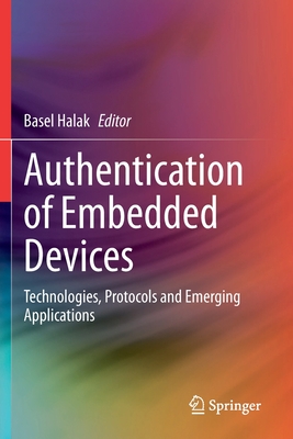 Authentication of Embedded Devices: Technologies, Protocols and Emerging Applications - Halak, Basel (Editor)