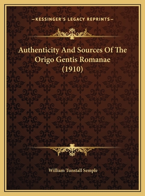 Authenticity And Sources Of The Origo Gentis Romanae (1910) - Semple, William Tunstall