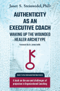 Authenticity as an Executive Coach: Waking up the Wounded Healer Archetype: A book on the use and challenges of projection in Organizational Coaching