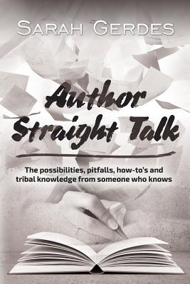 Author Straight Talk: The possibilities, pitfalls, how-to's and tribal knowledge from someone who knows - Gerdes, Sarah