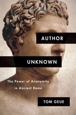 Author Unknown: The Power of Anonymity in Ancient Rome - Geue, Tom