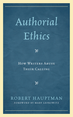 Authorial Ethics: How Writers Abuse Their Calling - Hauptman, Robert