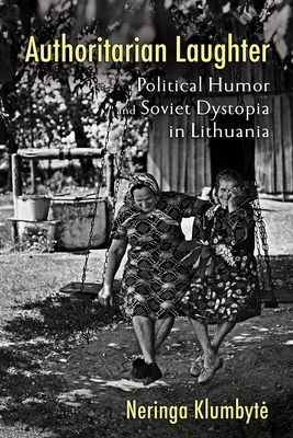 Authoritarian Laughter: Political Humor and Soviet Dystopia in Lithuania - Klumbyte, Neringa