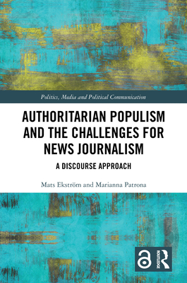 Authoritarian Populism and the Challenges for News Journalism: A Discourse Approach - Ekstrm, Mats, and Patrona, Marianna