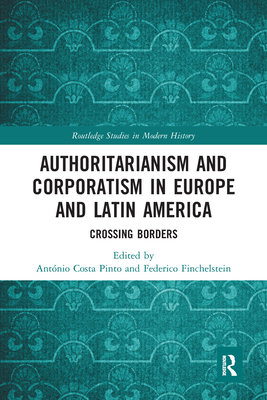 Authoritarianism and Corporatism in Europe and Latin America: Crossing Borders - Costa Pinto, Antnio (Editor), and Finchelstein, Federico (Editor)
