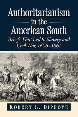 Authoritarianism in the American South: Beliefs That Led to Slavery and Civil War, 1606-1861 - Dipboye, Robert L